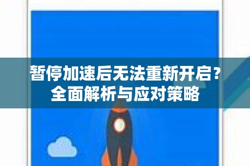 暂停加速后无法重新开启？全面解析与应对策略