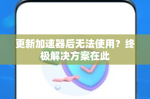 更新加速器后无法使用？终极解决方案在此