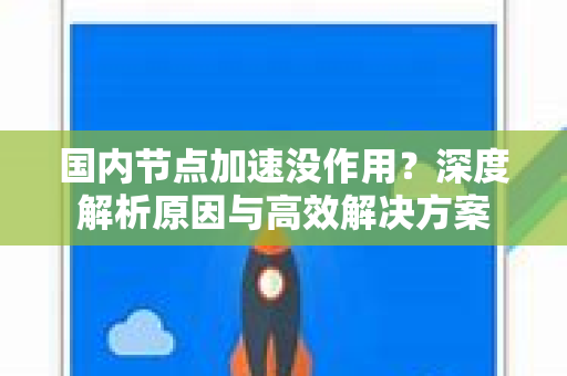 国内节点加速没作用？深度解析原因与高效解决方案