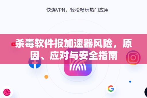 杀毒软件报加速器风险，原因、应对与安全指南