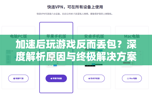 加速后玩游戏反而丢包？深度解析原因与终极解决方案-第1张图片-