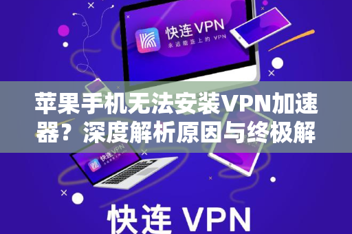 苹果手机无法安装VPN加速器？深度解析原因与终极解决方案
