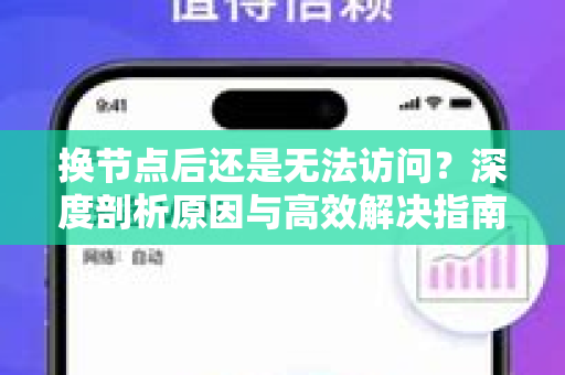 换节点后还是无法访问？深度剖析原因与高效解决指南