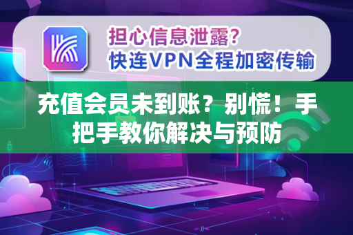 充值会员未到账？别慌！手把手教你解决与预防