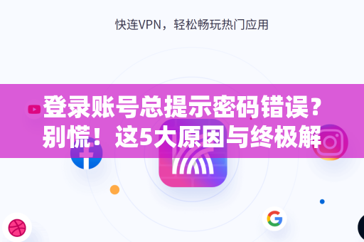 登录账号总提示密码错误？别慌！这5大原因与终极解决方案请收好