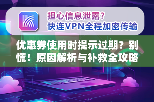 优惠券使用时提示过期？别慌！原因解析与补救全攻略-第1张图片-